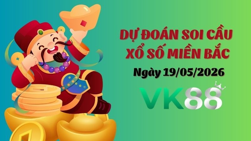 VK88 Dự Đoán Soi Cầu Xổ Số Miền Bắc Ngày 19/05/2026 - Đánh Là Trúng Đậm
