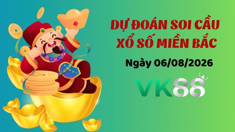 VK88 Dự Đoán Soi Cầu Xổ Số Miền Bắc Ngày 06/08/2026 - Đánh Là Thắng Lớn