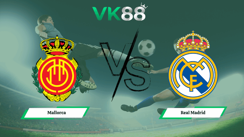 VK88 Nhận định soi kèo Mallorca vs Real Madrid 21h15 ngày 04/04/2026 – La Liga