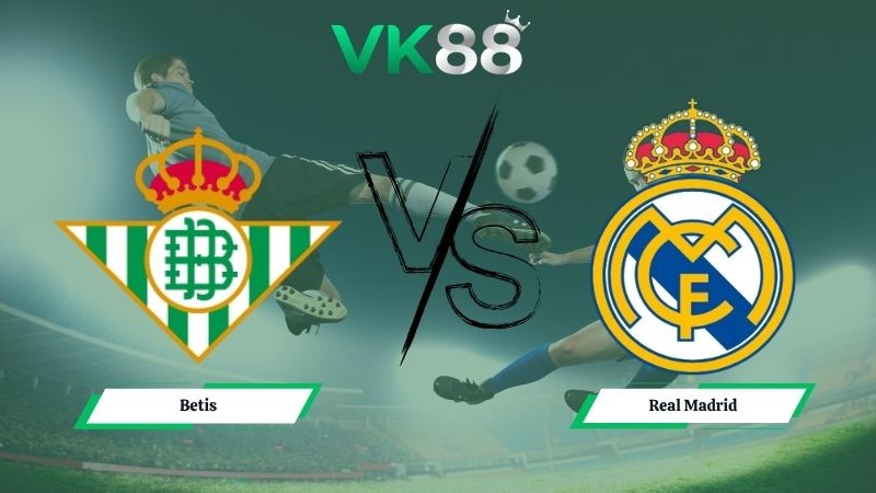 VK88 Nhận định soi kèo Betis vs Real Madrid 02h00 ngày 25/04/2026 – La Liga