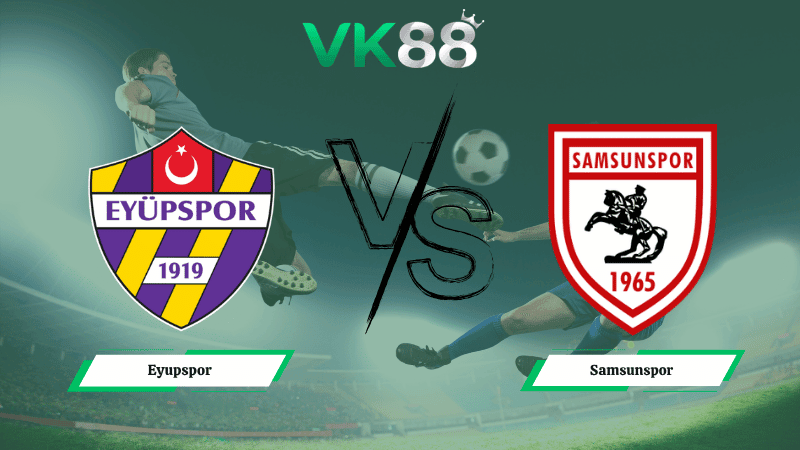 VK88 Nhận định soi kèo Eyupspor vs Samsunspor 00h00 ngày 14/04/2026 – VĐQG Thổ Nhĩ Kỳ
