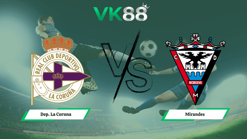 VK88 Nhận định soi kèo Dep. La Coruna vs Mirandes 01h30 ngày 21/04/2026 – Hạng 2 Tây Ban Nha